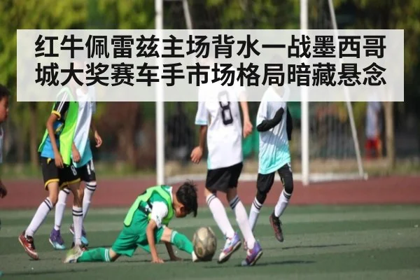 红牛佩雷兹主场背水一战墨西哥城大奖赛车手市场格局暗藏悬念