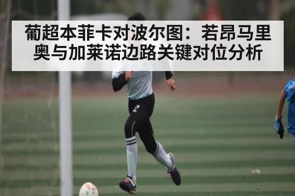 葡超本菲卡对波尔图：若昂马里奥与加莱诺边路关键对位分析